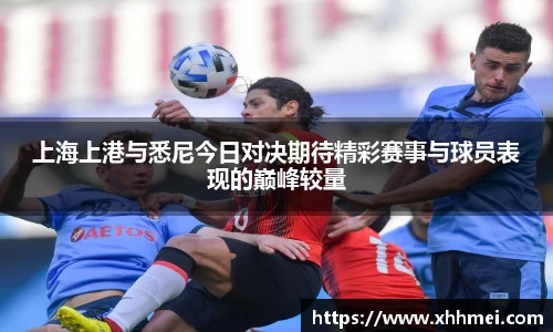 beats365上海上港与悉尼今日对决期待精彩赛事与球员表现的巅峰较量